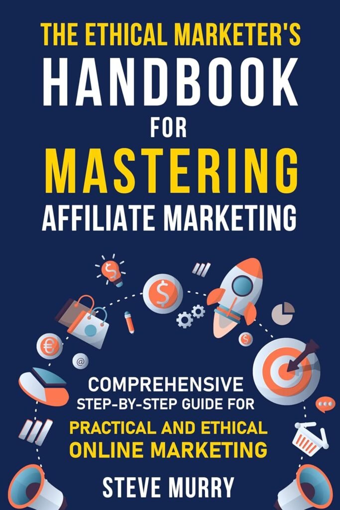 The Ethical Marketers Handbook for Mastering Affiliate Marketing: Comprehensive Step-By-Step Guide for Practical and Ethical Online Marketing     Kindle Edition