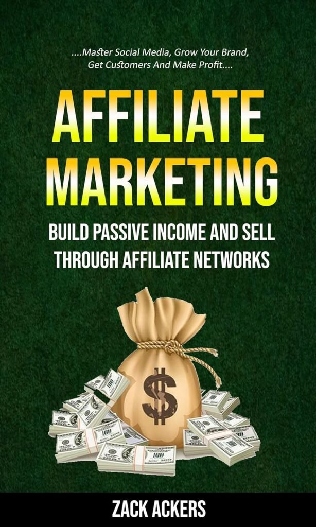 Affiliate Marketing: Build Passive Income And Sell Through Affiliate Networks (Master Social Media, Grow Your Brand, Get Customers And Make Profit)     Kindle Edition
