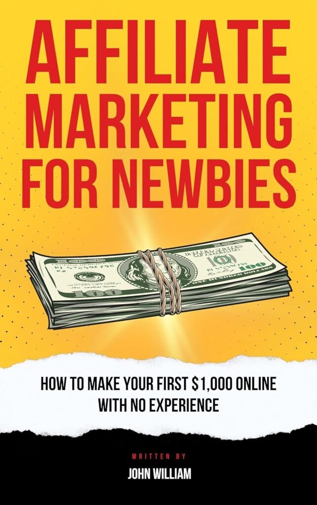 Affiliate Marketing For Newbies: How To Make Your First $1,000 With No Experience     Kindle Edition