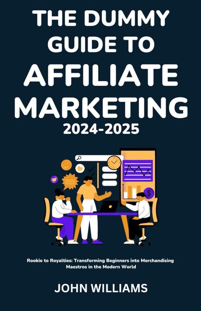 THE DUMMY GUIDE TO AFFILIATE MARKETING 2024-2025: Rookie to Royalties: Transforming Beginners into Merchandising Maestros in the Modern World     Paperback – January 2, 2024